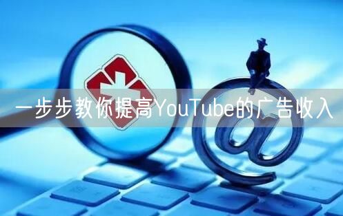 一步步教你提高YouTube的广告收入