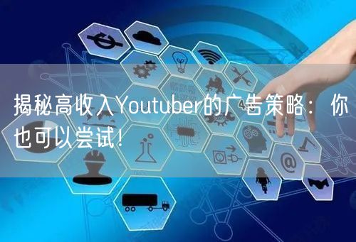 揭秘高收入Youtuber的广告策略：你也可以尝试！