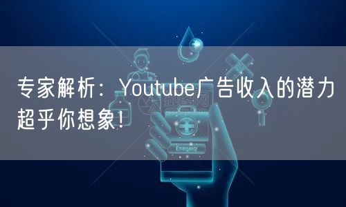 专家解析：Youtube广告收入的潜力超乎你想象！