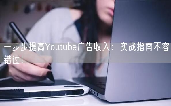 一步步提高Youtube广告收入：实战指南不容错过！