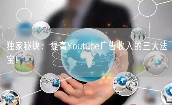 独家秘诀：提高Youtube广告收入的三大法宝！