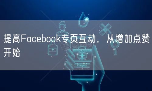 提高Facebook专页互动，从增加点赞开始