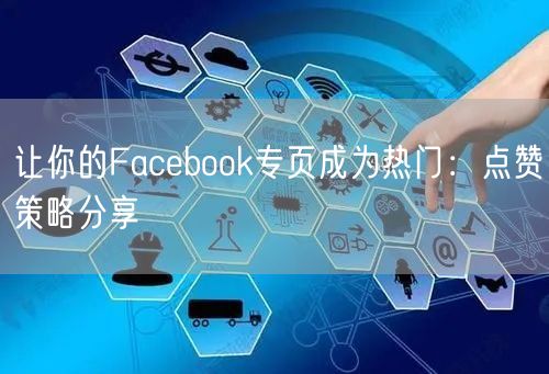让你的Facebook专页成为热门：点赞策略分享