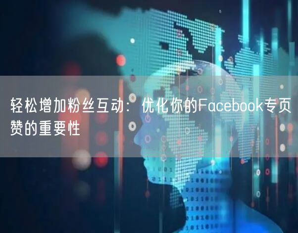 轻松增加粉丝互动：优化你的Facebook专页赞的重要性