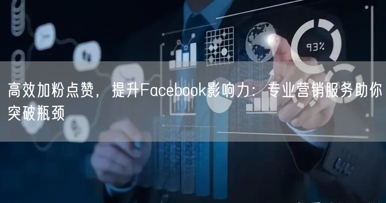高效加粉点赞，提升Facebook影响力：专业营销服务助你突破瓶颈