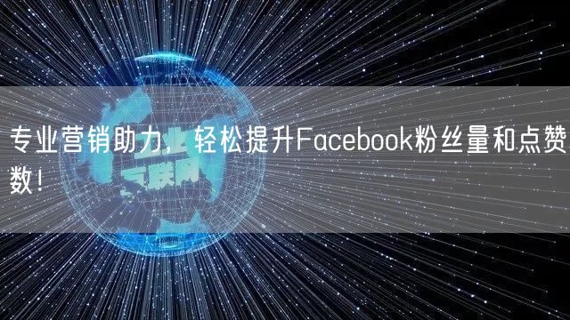 专业营销助力，轻松提升Facebook粉丝量和点赞数！