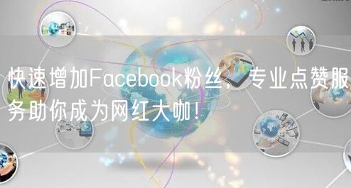 快速增加Facebook粉丝，专业点赞服务助你成为网红大咖！