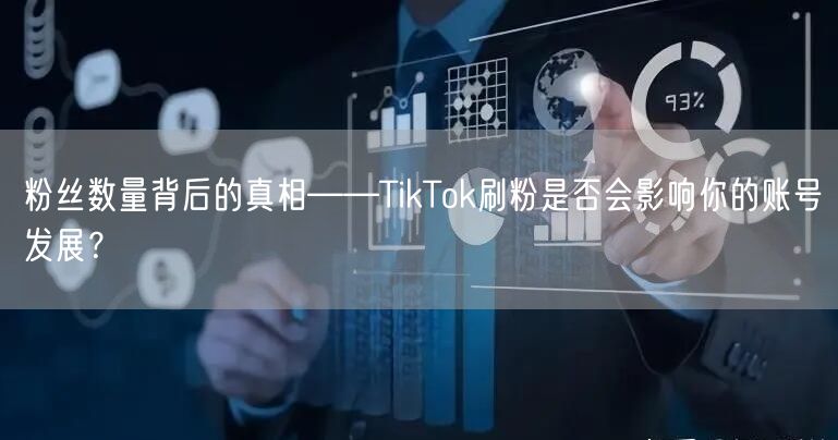 粉丝数量背后的真相——TikTok刷粉是否会影响你的账号发展？