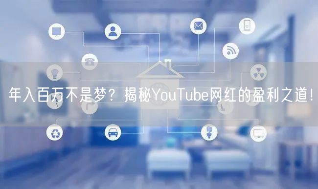 年入百万不是梦？揭秘YouTube网红的盈利之道！