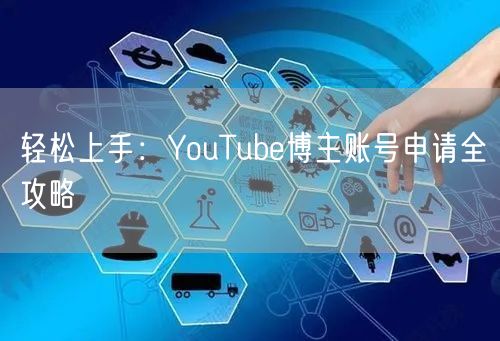 轻松上手：YouTube博主账号申请全攻略