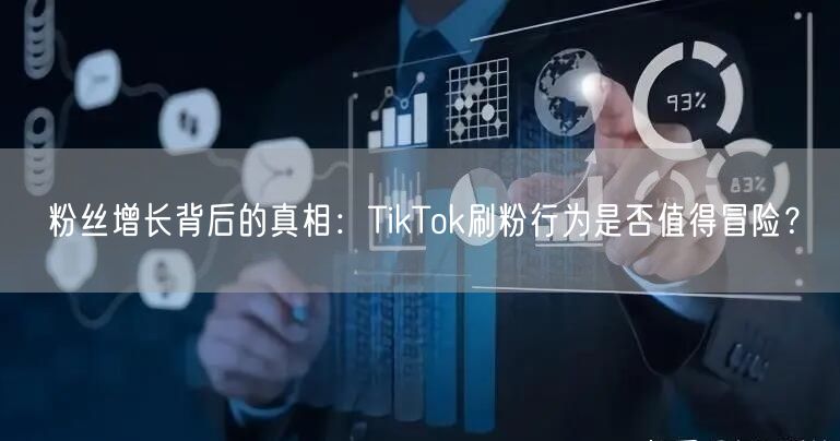 粉丝增长背后的真相：TikTok刷粉行为是否值得冒险？
