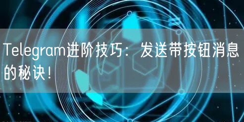 Telegram进阶技巧：发送带按钮消息的秘诀！