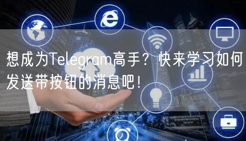 想成为Telegram高手？快来学习如何发送带按钮的消息吧！