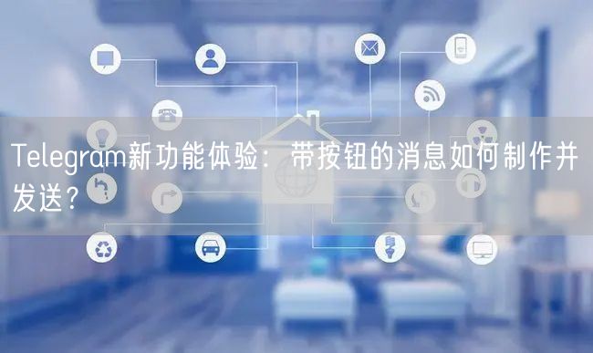Telegram新功能体验：带按钮的消息如何制作并发送？