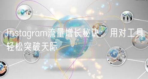 Instagram流量增长秘诀：用对工具轻松突破天际