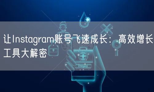 让Instagram账号飞速成长：高效增长工具大解密