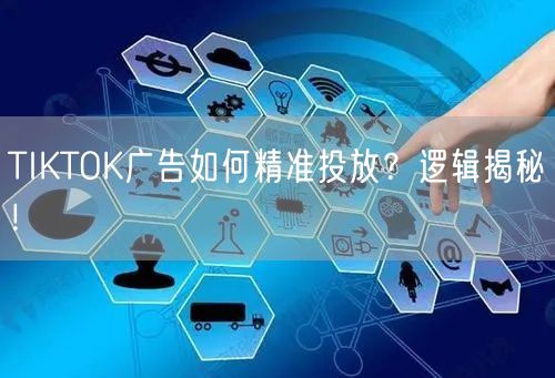 TIKTOK广告如何精准投放？逻辑揭秘！