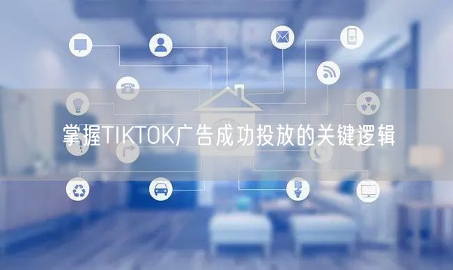 掌握TIKTOK广告成功投放的关键逻辑