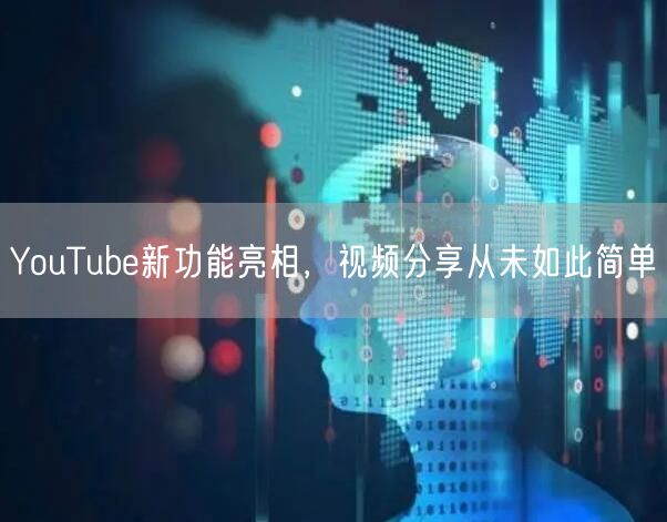 YouTube新功能亮相，视频分享从未如此简单