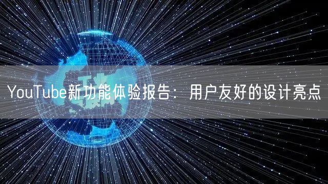YouTube新功能体验报告：用户友好的设计亮点