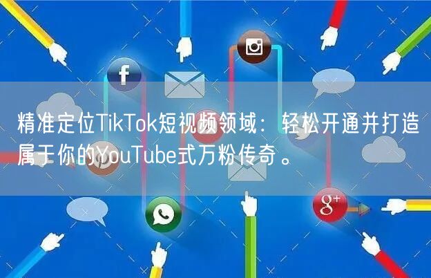 精准定位TikTok短视频领域：轻松开通并打造属于你的YouTube式万粉传奇。