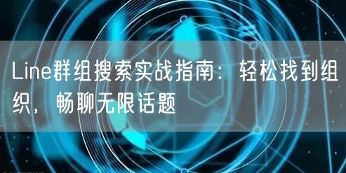 Line群组搜索实战指南：轻松找到组织，畅聊无限话题