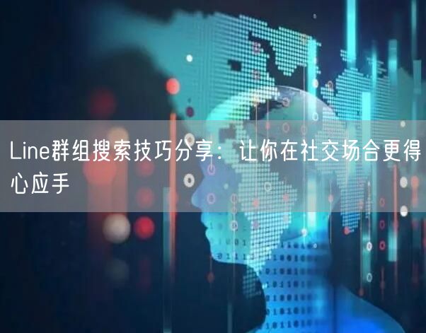 Line群组搜索技巧分享：让你在社交场合更得心应手