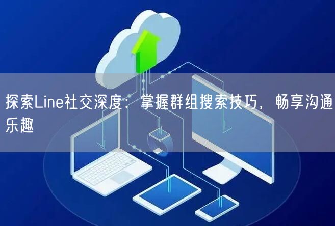 探索Line社交深度：掌握群组搜索技巧，畅享沟通乐趣