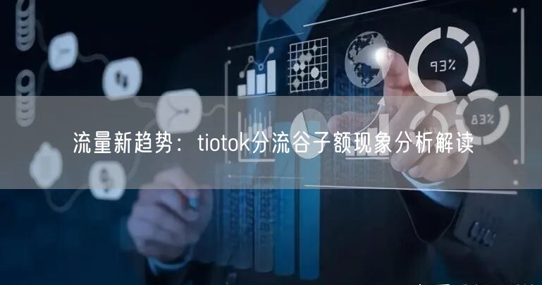 流量新趋势：tiotok分流谷子额现象分析解读