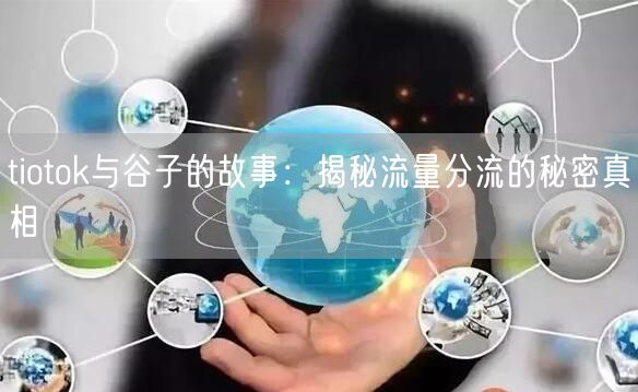 tiotok与谷子的故事：揭秘流量分流的秘密真相
