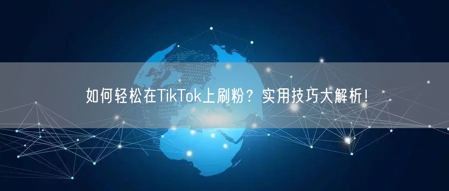 如何轻松在TikTok上刷粉？实用技巧大解析！