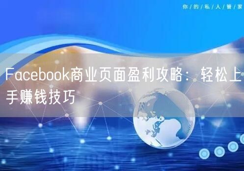 Facebook商业页面盈利攻略：轻松上手赚钱技巧