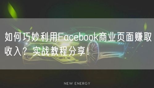 如何巧妙利用Facebook商业页面赚取收入？实战教程分享！