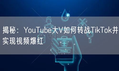 揭秘：YouTube大V如何转战TikTok并实现视频爆红