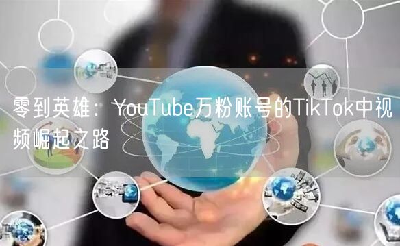 零到英雄：YouTube万粉账号的TikTok中视频崛起之路