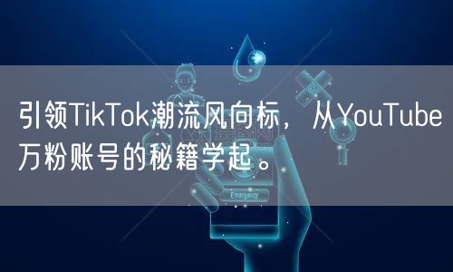 引领TikTok潮流风向标，从YouTube万粉账号的秘籍学起。