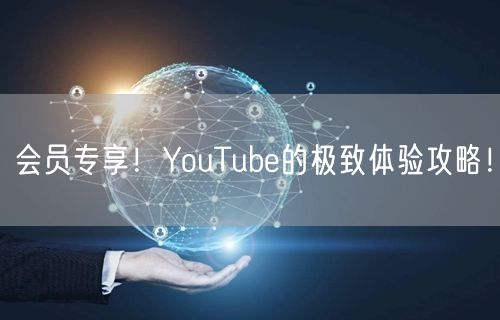 会员专享！YouTube的极致体验攻略！