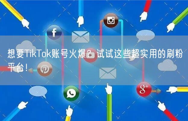 想要TikTok账号火爆？试试这些超实用的刷粉平台！