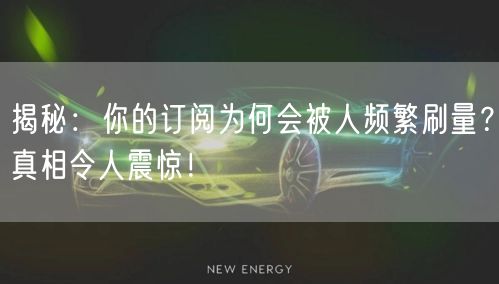 揭秘：你的订阅为何会被人频繁刷量？真相令人震惊！