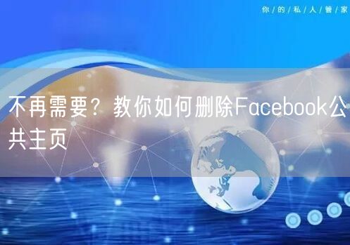 不再需要？教你如何删除Facebook公共主页