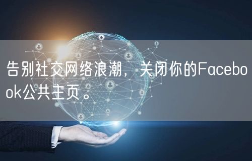 告别社交网络浪潮，关闭你的Facebook公共主页。