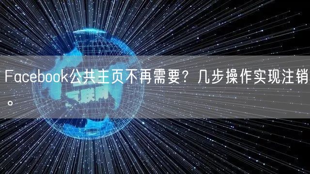 Facebook公共主页不再需要？几步操作实现注销。
