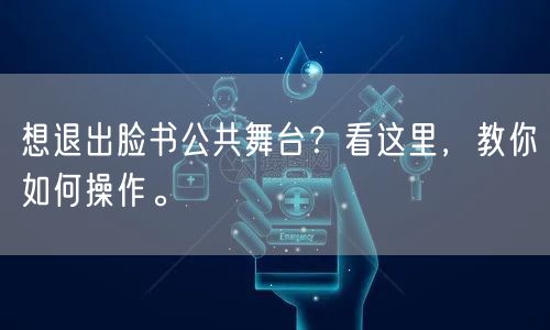 想退出脸书公共舞台？看这里，教你如何操作。