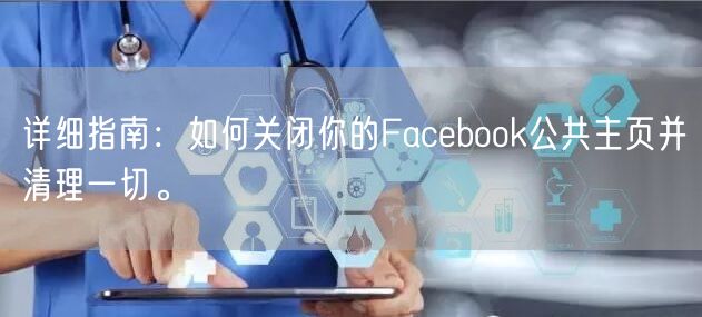 详细指南：如何关闭你的Facebook公共主页并清理一切。