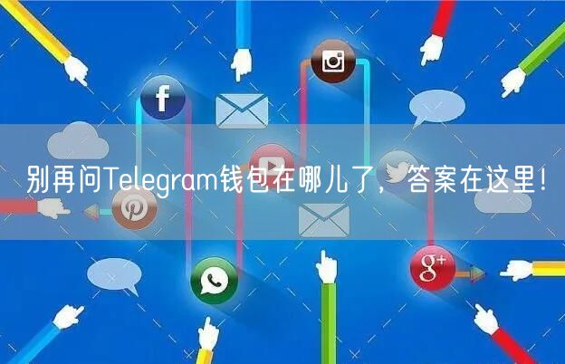 别再问Telegram钱包在哪儿了，答案在这里！