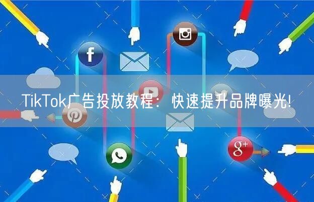 TikTok广告投放教程：快速提升品牌曝光!
