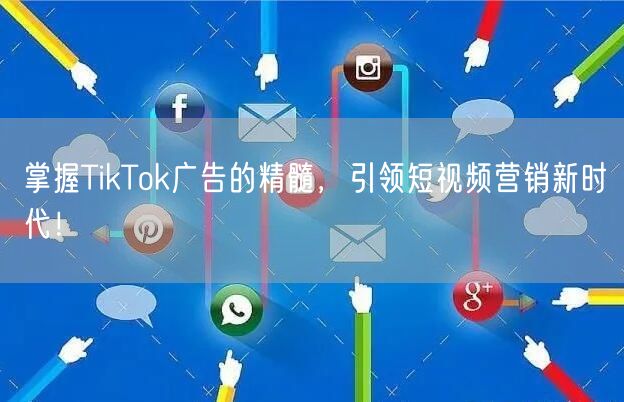 掌握TikTok广告的精髓，引领短视频营销新时代！