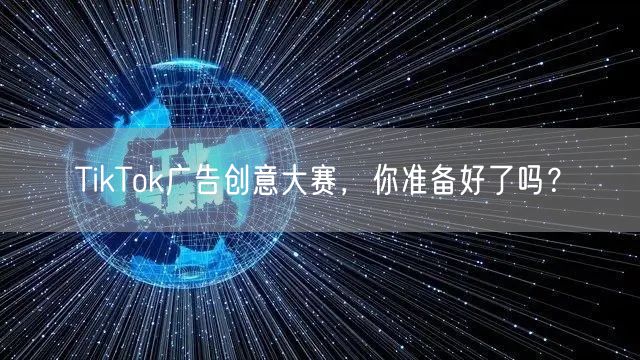 TikTok广告创意大赛，你准备好了吗？