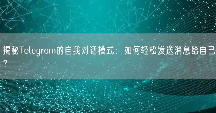 揭秘Telegram的自我对话模式：如何轻松发送消息给自己？