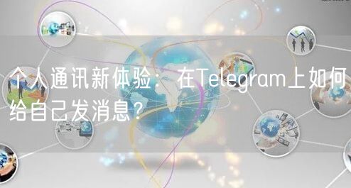 个人通讯新体验：在Telegram上如何给自己发消息？